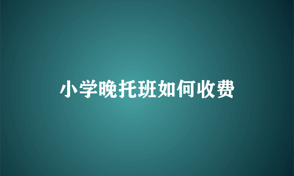 小学晚托班如何收费