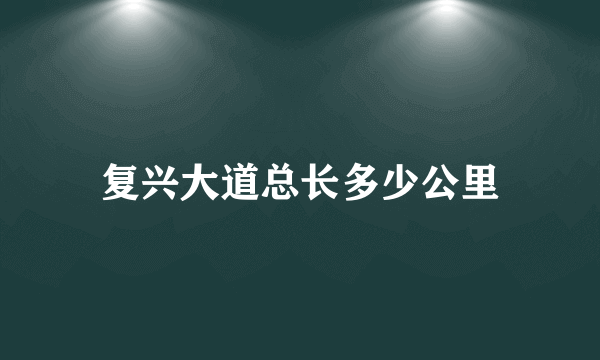 复兴大道总长多少公里