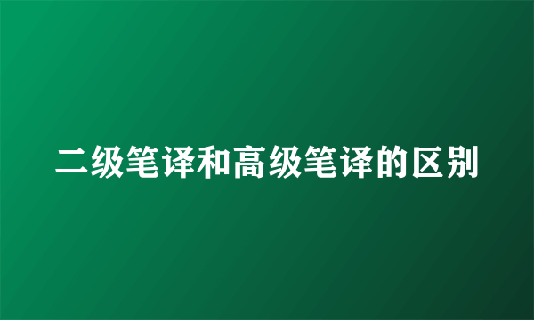 二级笔译和高级笔译的区别