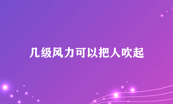 几级风力可以把人吹起