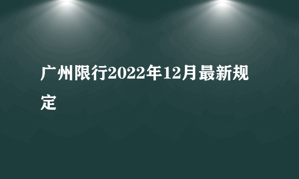 广州限行2022年12月最新规定