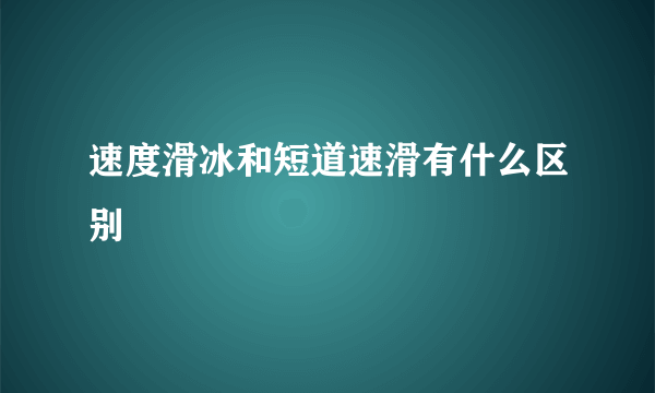 速度滑冰和短道速滑有什么区别