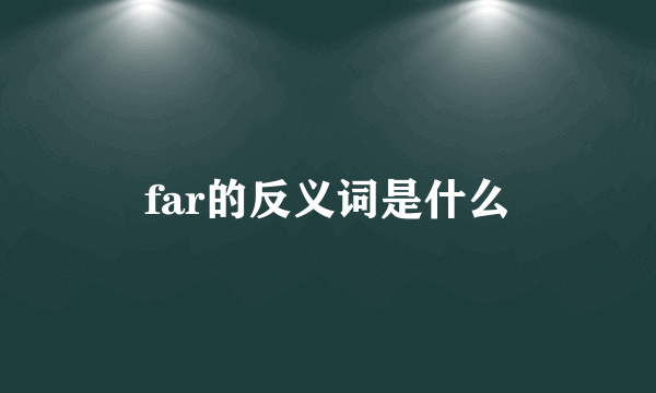 far的反义词是什么