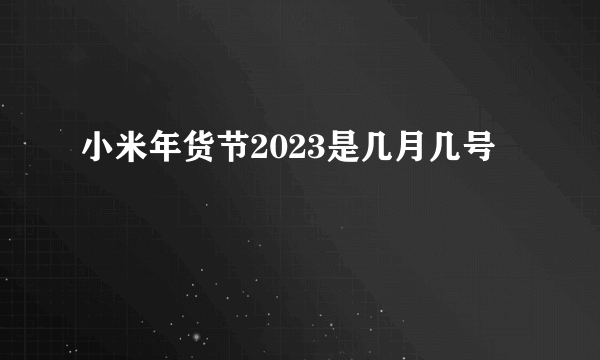 小米年货节2023是几月几号