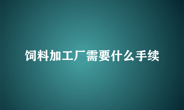 饲料加工厂需要什么手续