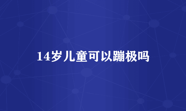 14岁儿童可以蹦极吗