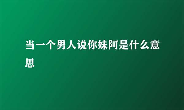 当一个男人说你妹阿是什么意思