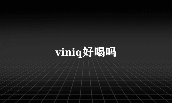 viniq好喝吗