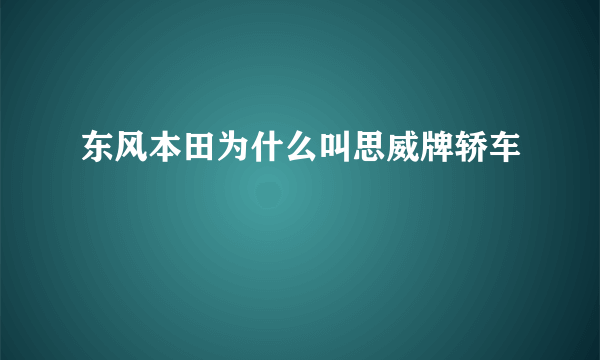 东风本田为什么叫思威牌轿车