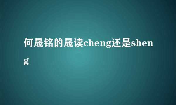 何晟铭的晟读cheng还是sheng