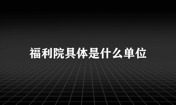 福利院具体是什么单位