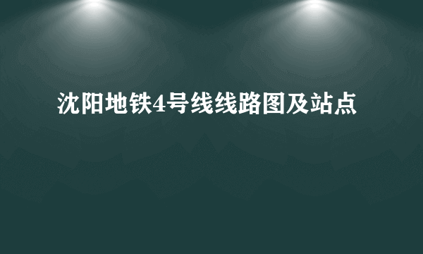 沈阳地铁4号线线路图及站点