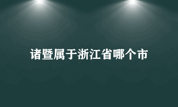 诸暨属于浙江省哪个市