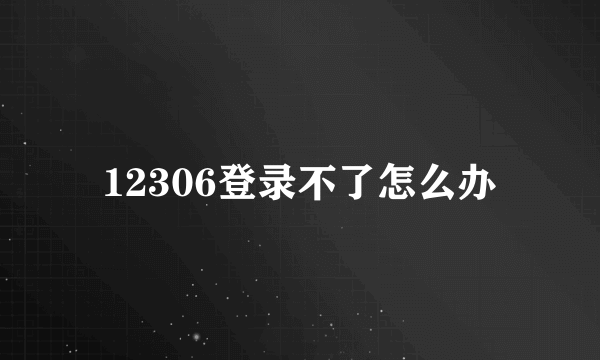 12306登录不了怎么办