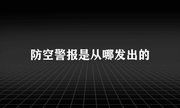 防空警报是从哪发出的