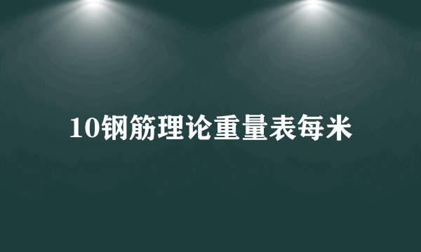 10钢筋理论重量表每米