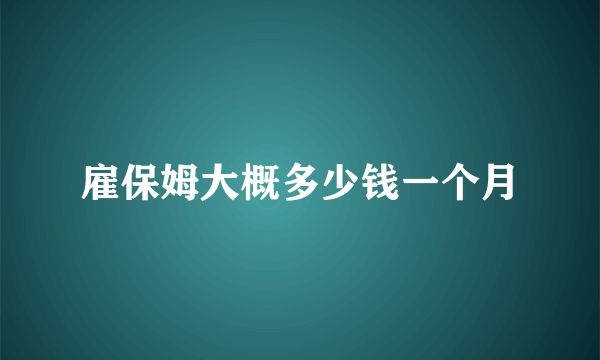 雇保姆大概多少钱一个月