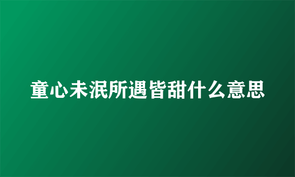 童心未泯所遇皆甜什么意思