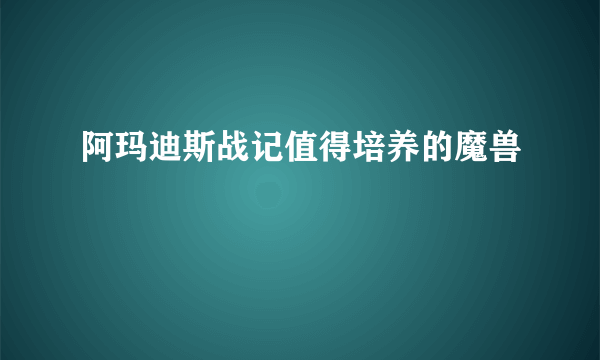 阿玛迪斯战记值得培养的魔兽