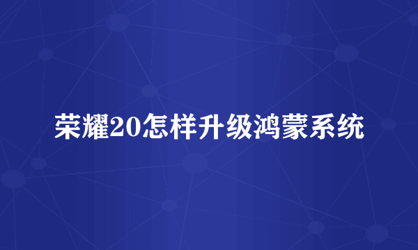 荣耀20怎样升级鸿蒙系统