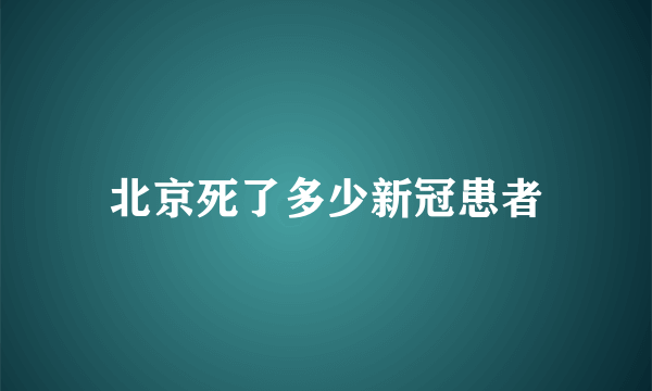 北京死了多少新冠患者