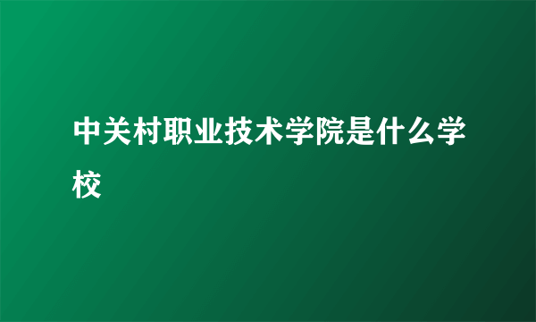 中关村职业技术学院是什么学校