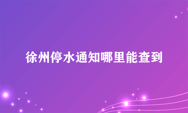 徐州停水通知哪里能查到