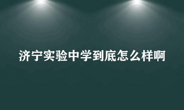 济宁实验中学到底怎么样啊