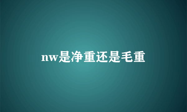 nw是净重还是毛重