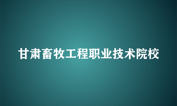 甘肃畜牧工程职业技术院校