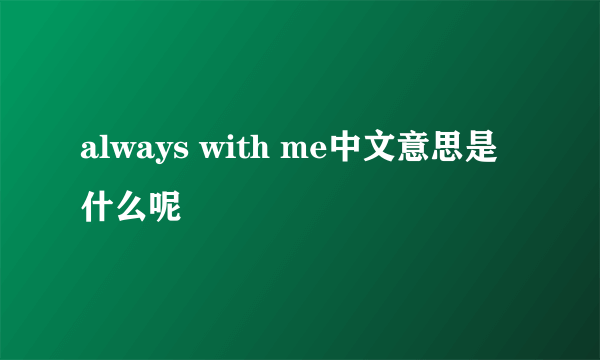 always with me中文意思是什么呢