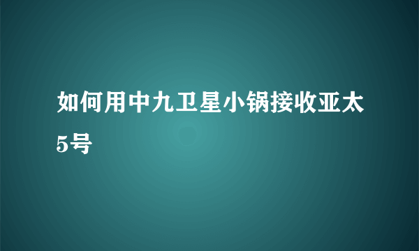 如何用中九卫星小锅接收亚太5号