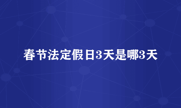 春节法定假日3天是哪3天