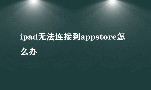 ipad无法连接到appstore怎么办