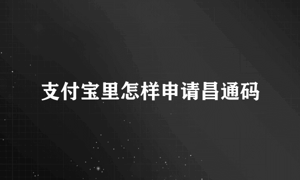 支付宝里怎样申请昌通码