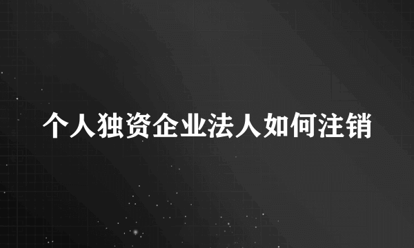 个人独资企业法人如何注销