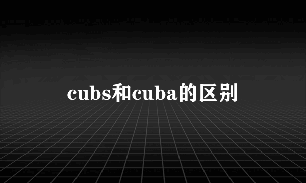 cubs和cuba的区别