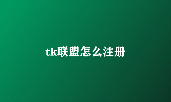 tk联盟怎么注册