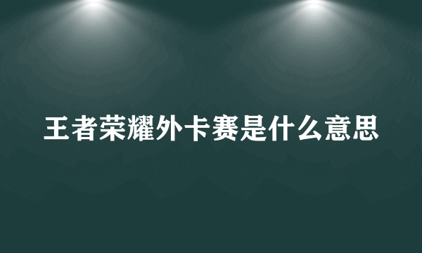 王者荣耀外卡赛是什么意思