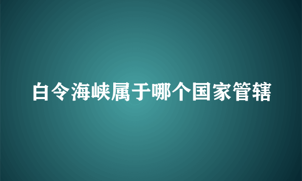 白令海峡属于哪个国家管辖