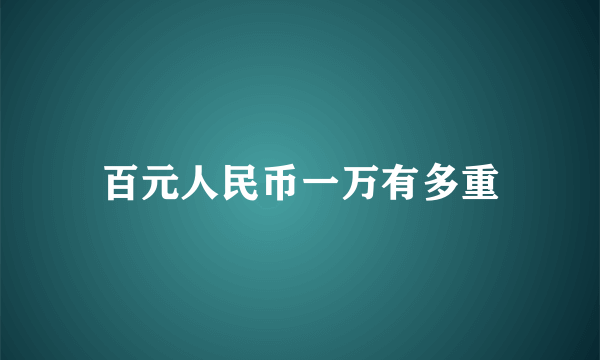 百元人民币一万有多重