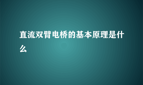 直流双臂电桥的基本原理是什么