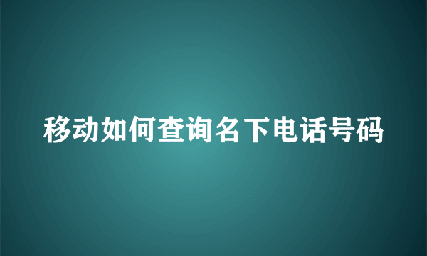 移动如何查询名下电话号码