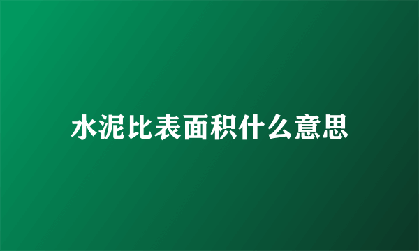 水泥比表面积什么意思