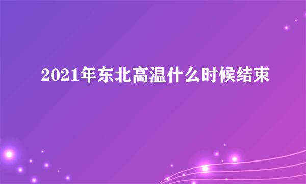 2021年东北高温什么时候结束