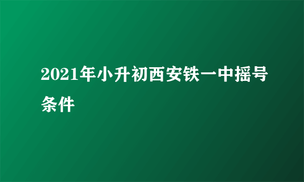 2021年小升初西安铁一中摇号条件