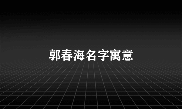 郭春海名字寓意