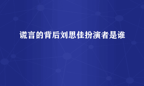 谎言的背后刘思佳扮演者是谁