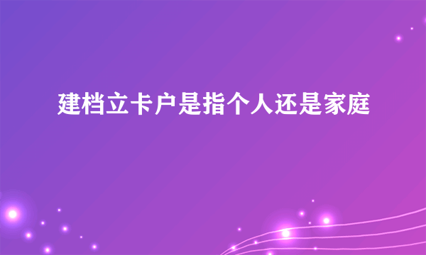 建档立卡户是指个人还是家庭