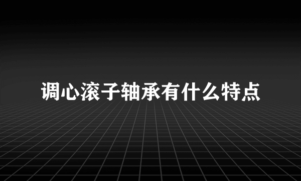 调心滚子轴承有什么特点